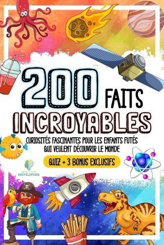 200 Faits Incroyables: Curiosites Fascinantes Pour Les Enfants Futes Qui Veulent Decouvriv Le Monde