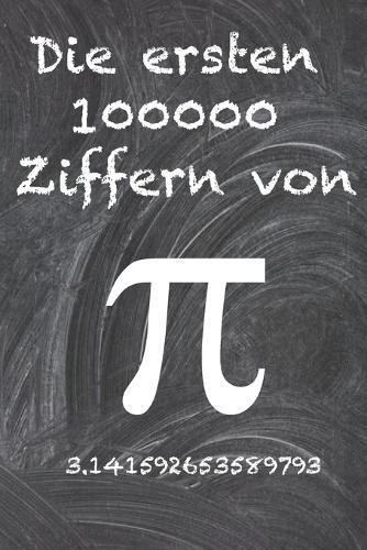 Die ersten 100000 Ziffern von Pi: Die ratselhafteste irrationale Zahl der Welt, die Zahl Pi.