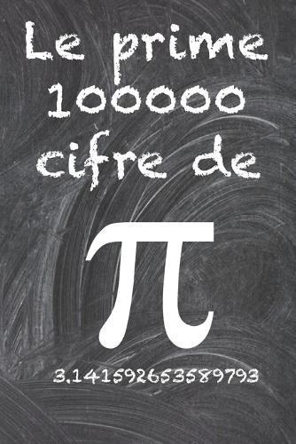 Le prime 100000 cifre del PI: Il numero irrazionale piu enigmatico del mondo, il numero pi greco.