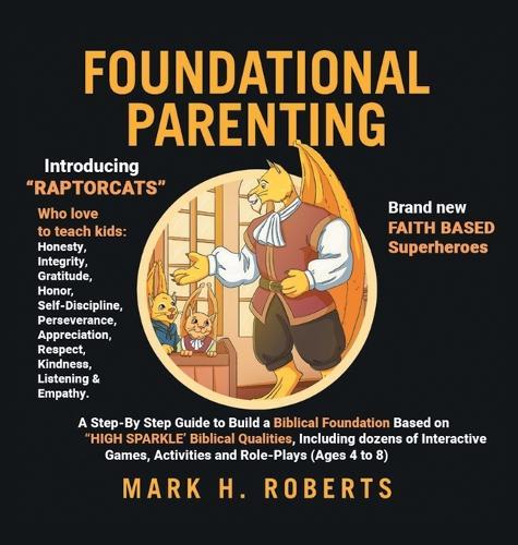 Foundational Parenting: A Step-By-Step Guide to Build a Biblical Foundation Based on Twelve Biblical Qualities, Including Respect, Honesty, Gratitude, Self-Discipline, and Responsibility (Ages 4 to 8)