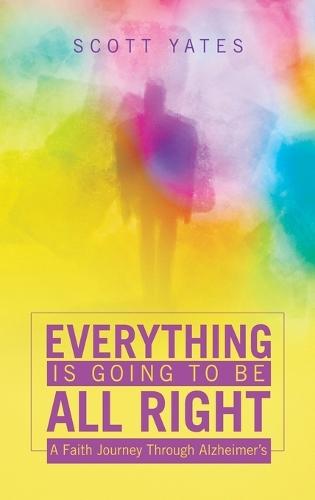 Everything Is Going to Be All Right: A Faith Journey Through Alzheimer's