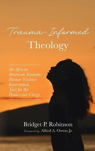 Trauma-Informed Theology: An African American Intimate Partner Violence Intervention Tool for the Pentecostal Clergy