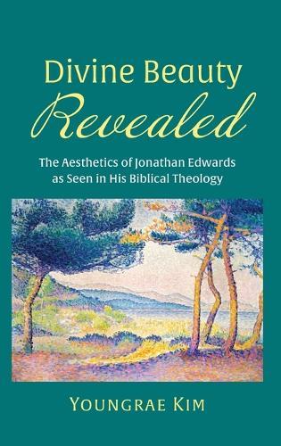 Divine Beauty Revealed: The Aesthetics of Jonathan Edwards as Seen in His Biblical Theology