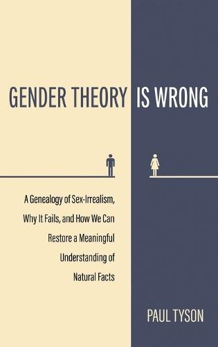Gender Theory Is Wrong: A Genealogy of Sex-Irrealism, Why It Fails, and How We Can Restore a Meaningful Understanding of Natural Facts