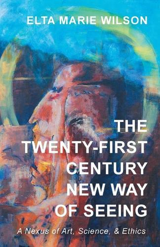 The Twenty-First Century New Way of Seeing: A Nexus of Art, Science, and Ethics