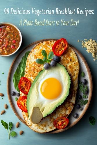 98 Delicious Vegetarian Breakfast Recipes: A Plant-Based Start to Your Day!