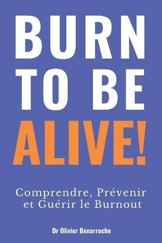Burn to Be Alive !: Comprendre, Prévenir et Guérir le Burnout