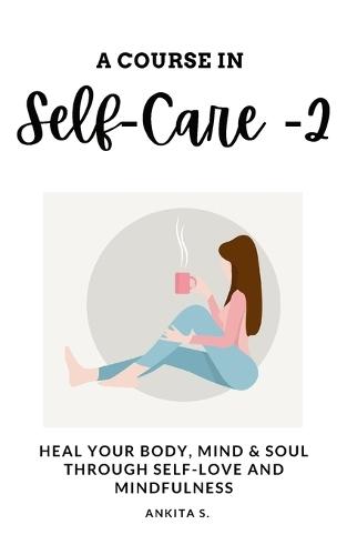 Self-Care: A Course in Self-Care 2: Heal Your Body, Mind & Soul Through Self-Love and Mindfulness