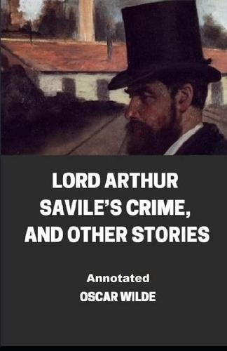 Lord Arthur Savile's Crime, And Other Stories Annotated