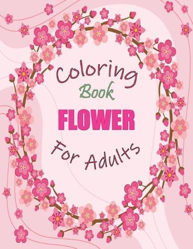 Flower Coloring Book: An Adult Coloring Book with Beautiful Flower Design for Stress Relieving and Relaxation