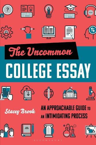 The Uncommon College Essay: An Approachable Guide to an Intimidating Process