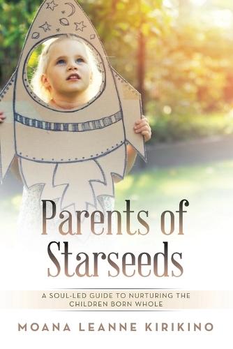 Parents of Starseeds: A Soul-Led Guide to Nurturing the Children Born Whole