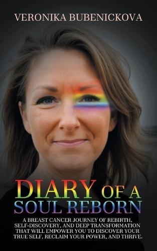 Diary of a Soul Reborn: A Breast Cancer Journey of Rebirth, Self-Discovery, and Deep Transformation That Will Empower You to Discover Your True Self, Reclaim Your Power, and Thrive