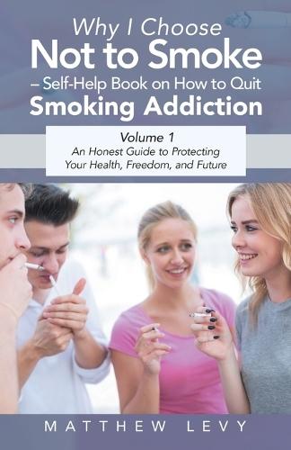 Why I Choose Not to Smoke - Self-Help Book on How to Quit Smoking Addiction: An Honest Guide to Protecting Your Health, Freedom, and Future