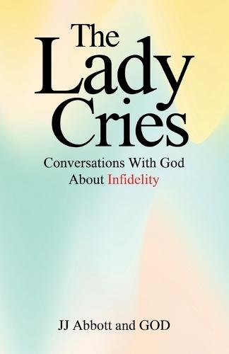 The Lady Cries: Conversations With God About Infidelity