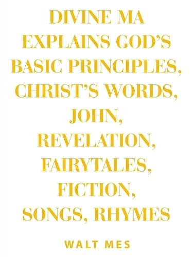 Divine Ma Explains God's Basic Principles, Christ's words, John, Revelation, Fairytales, Fiction, Songs, Rhymes: Stay Up B Immortal Books