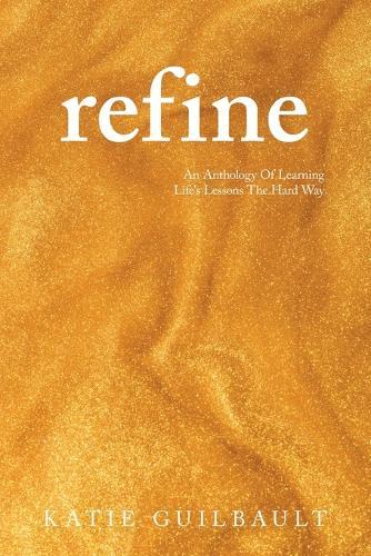 Refine: An Anthology Of Learning Life's Lessons The Hard Way