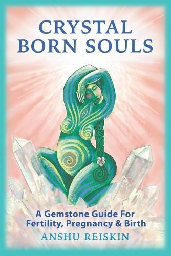 Crystal Born Souls: A Gemstone Guide for Fertility, Pregnancy & Birth
