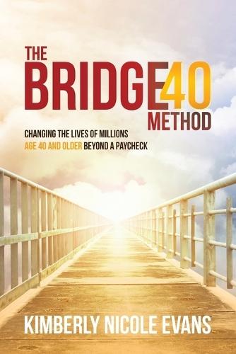 The Bridge40 Method: Changing the Lives of Millions Age 40 and Older Beyond a Paycheck