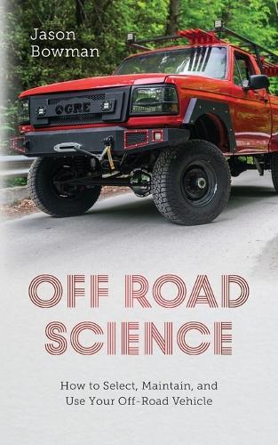 Off Road Science: How to Select, Maintain, and Use Your Off-Road Vehicle