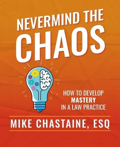 Nevermind the Chaos: How to Develop Mastery in a Law Practice