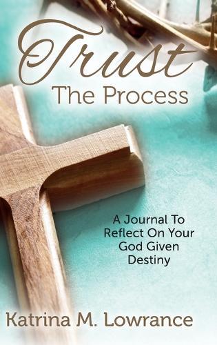 Trust The Process: A Journal To Reflect On Your God Given Destiny