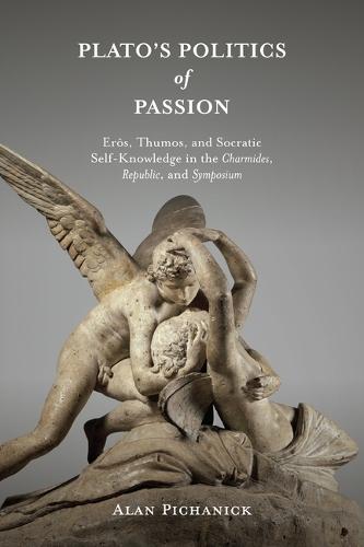 Plato's Politics of Passion: Erôs, Thumos, and Socratic Self-Knowledge in the Charmides, Republic, and Symposium
