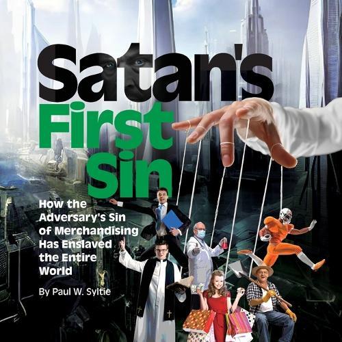 Satan's First Sin: How the Adversary's Sin of Merchandising Has Enslaved the Entire World