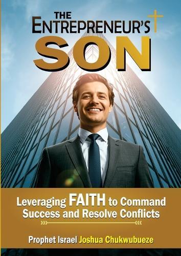 The Entrepreneur's Son: Leveraging Faith to Command Success and Resolve Conflicts