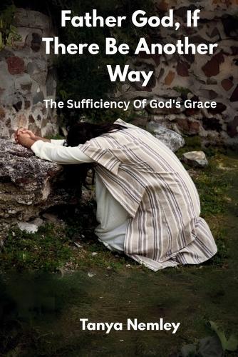 Father God, If There Be Another Way: The Sufficiency Of God's Grace