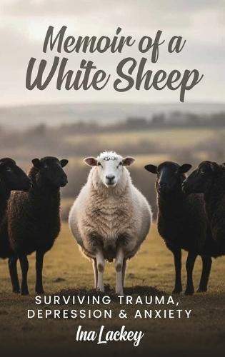Memoir of a White Sheep: Surviving Trauma, Depression & Anxiety
