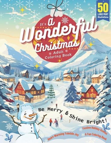 It's A Wonderful Christmas Adult Coloring Book: 50 Large Print Illustrations, Be Merry & Shine Bright, Heart-Warming Yuletide Joy, Festive Holiday Scenes, A Fun Experience for Hours of Relaxation