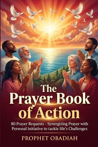 The Prayer Book of Action: 80 Prayer Requests; Synergizing Prayer with Personal Initiative to tackle life's Challenges