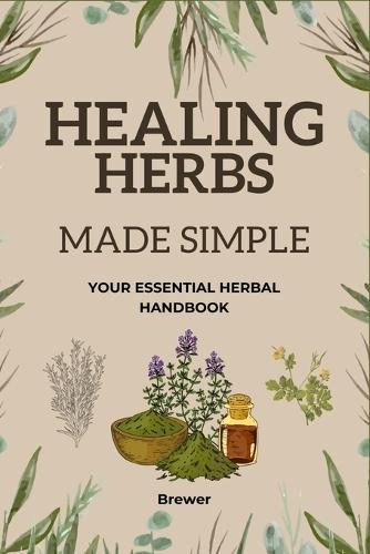 Healing Herbs Made Simple: Your Essential Herbal Handbook