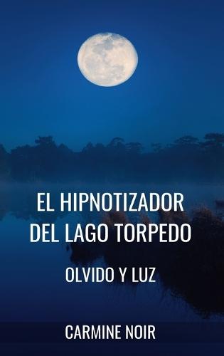 El Hipnotizador del lago Torpedo: Olvido y Luz: Crimen de ficción basado en la Hipnosis y la Psicología Oscura