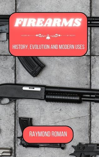 Firearms: History, Evolution and Modern Uses