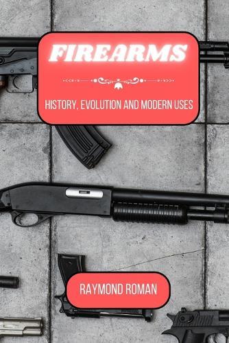 Firearms: History, Evolution and Modern Uses
