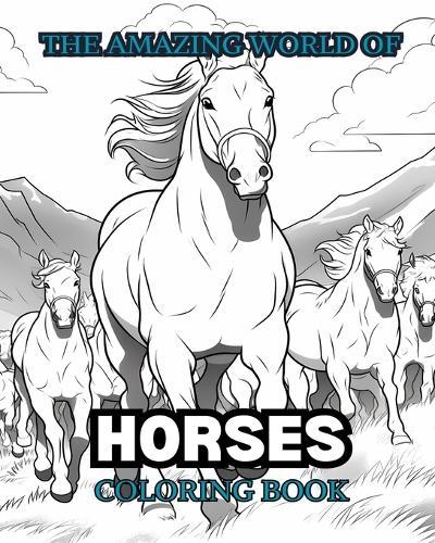 THE AMAZING WORLD OF HORSES Coloring Book: Relax & Find Your True Colors