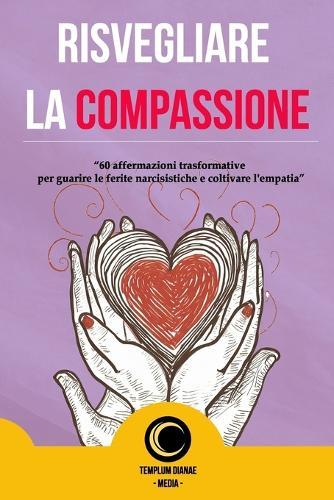 Risvegliare La Compassione: 60 affermazioni trasformative per guarire le ferite narcisistiche