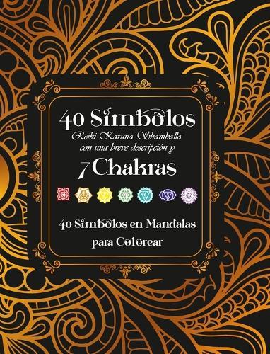 40 Symbolos Reiki Karuna Shamballa con una breve descripcoin y 7 Chakras: 40 Símbolos en Mandalas para Colorear