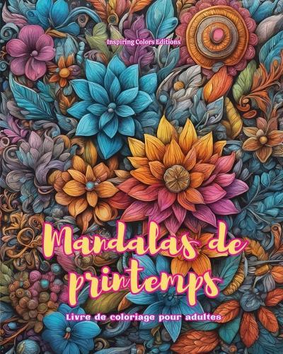 Mandalas de printemps Livre de coloriage pour adultes Dessins anti-stress pour encourager la créativité: Images mystiques pleines de vie printanière pour détendre et équilibrer l'âme