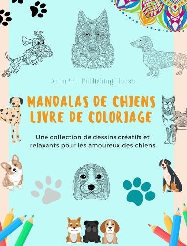 Mandalas de Chiens Livre de coloriage Des mandalas canins anti-stress et relaxants pour encourager la créativité: Une collection de dessins créatifs et relaxants pour les amoureux des chiens