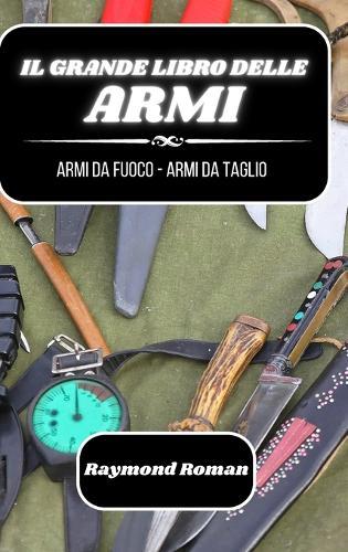 Il grande libro delle armi: armi da fuoco - armi da taglio