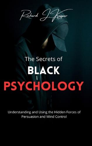 The Secrets of Black Psychology: Understanding and Using the Hidden Forces of Persuasion and Mind Control