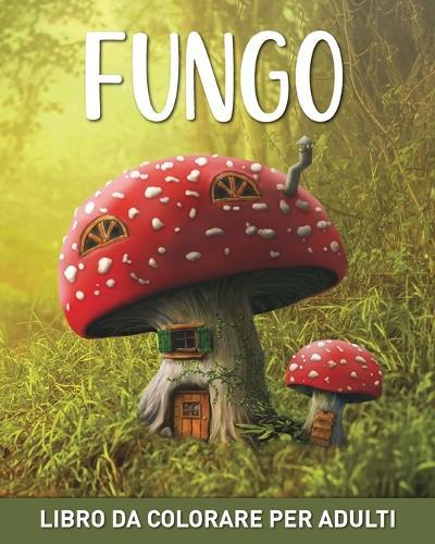 Fungo Libro da Colorare per Adulti: 45 Facili Disegni con Funghi e Micologia per Alleviare lo Stress