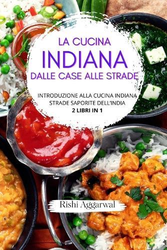 La cucina indiana: dalle case alle strade: introduzione alla cucina indiana + strade saporite dell'India - 2 libri in 1
