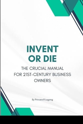 Invent or Die: The Crucial Manual for 21st-Century Business Owners