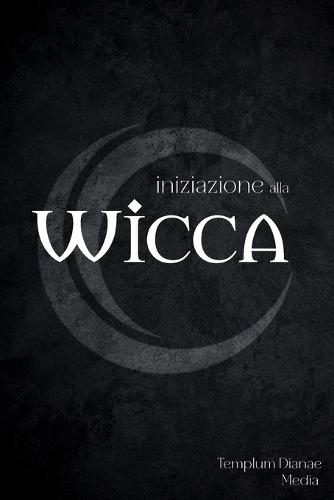 Iniziazione alla Wicca: La guida Completa alla Stregoneria per il praticante solitario