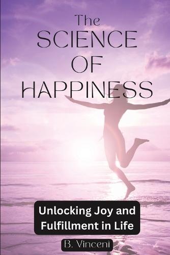 The Science of Happiness: Unlocking Joy and Fulfillment in Life