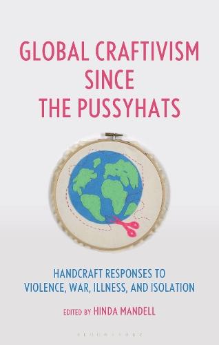 Global Craftivism since the Pussyhats: Handcraft Responses to Violence, War, Illness, and Isolation